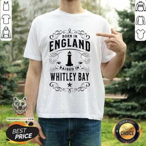 Born In England Raised In Whitley Bay Shirt