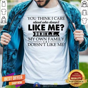 You Think I Care About Who Does Not Like Me Hell Shirt
