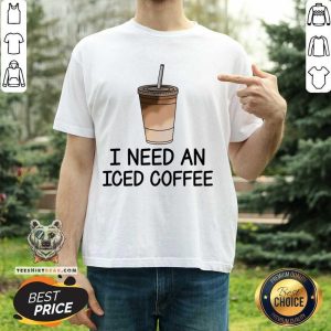I Need An Iced Coffee Shirt