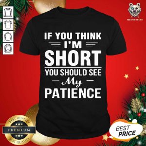 Good If You Think I’m Short You Should See My Patience Shirt