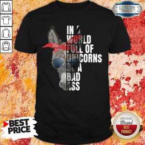 Donkey In A World Full Of Unicorns Be A Bad Ass Shirt