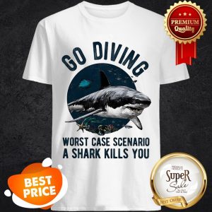 Go Diving Worst Case Scenario A Shark Kills You Shirt
