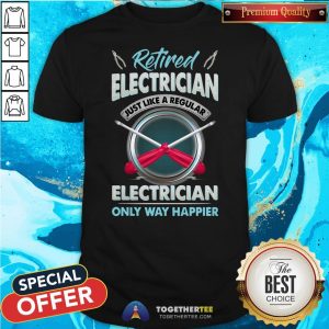Top Retired Electrician Just Like A Regular Electrician Only Way Happier Shirt