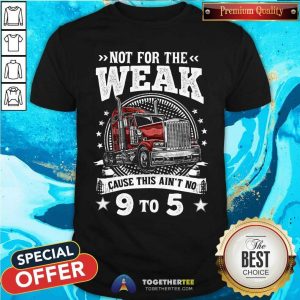 Not For The Weak Cause This Are Not No 9 To 5 Shirt