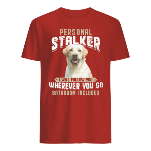 Personal Stalker I Will Follow You Wherever You Go Bathroom Included Shirt