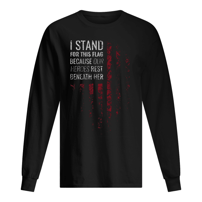 I-Stand-For-This-Flag-Because-Our-Heroes-Rest-Beneath-Her-Mens-Long-Sleeved-.png