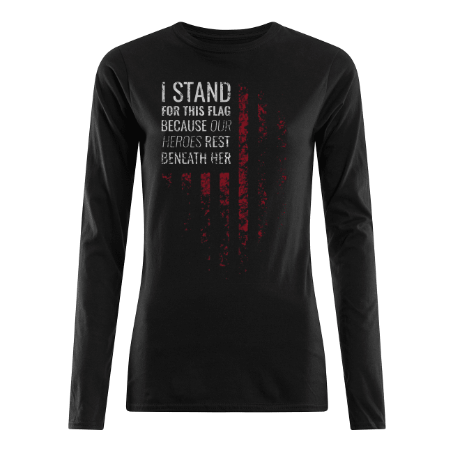 I-Stand-For-This-Flag-Because-Our-Heroes-Rest-Beneath-Her-Womens-Long-Sleeved.png