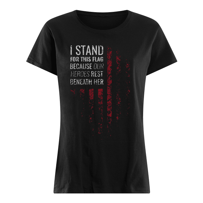 I-Stand-For-This-Flag-Because-Our-Heroes-Rest-Beneath-Her-Womens-Shirt-.png