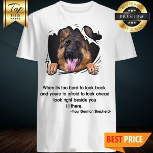 Your German Shepherd When It's Too Hard To Look Back Shirt