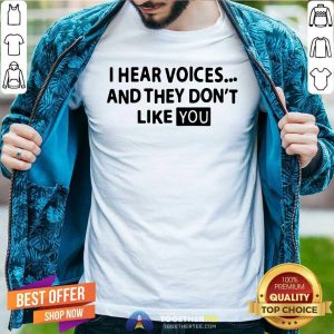 Cool I Hear Voices And They Do Not Like You Shirt