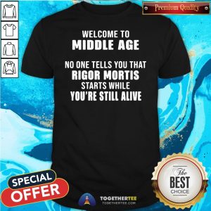 Official Welcome To Middle Age No One Tells You That Rigor Mortis Starts While You’re Still Alive Shirt
