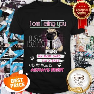 Nice Pug I Am Telling You I Am Not A Pug Y Mom Said I’m A Baby Shirt