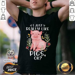 I Just Really Like Pigs Ok Shirt