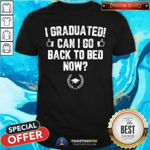 I Graduated Can I Go Back To Bed Now Shirt