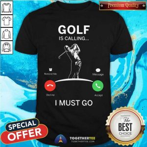 Golf Is Calling I Must Go Shirt