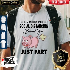 Pig If Somebody Isn’t Social Distancing Behind You Just Fart Shirt