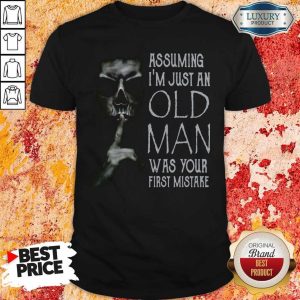 Skull Shhh Assuming I'm Just An Old Man Was Your First Mistake Shirt