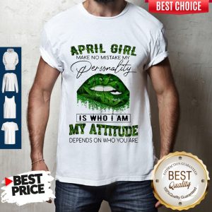 Cannabis Lip April Girl Make No Mistake My Personality Is Who I Am My Attitude Depends On Who You Are Shirt