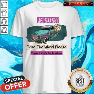 Premium Jesus Take The Wheel Please Cause I Can't Do It Alone Shirt