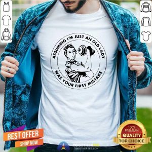 Happy Strong Women Assuming I’m Just An Old Lady Was Your First Mistake Shirt