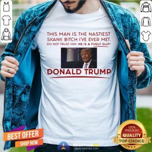 Trump This Man Is The Nastiest Skank Bitch I’ve Ever Met Shirt