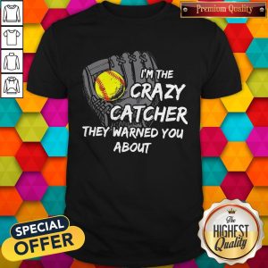 I’m The Crazy Catcher They Warned You About Shirt
