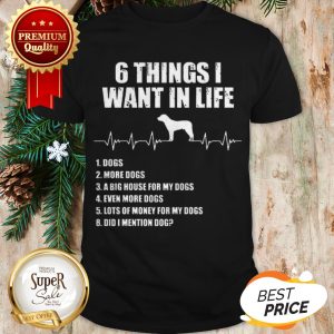 6 Things I Want In Life Dog More Dogs A Big House For My Dogs Shirt
