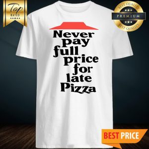 Official Never Pay Full Price For Late Pizza shirt