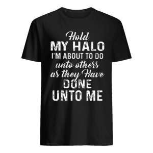 Hold My Halo Im About To Do Unto Others As They Have Done Unto Shirt