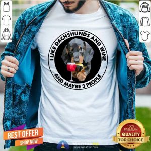 Lovely I Love Dachshunds And Wine And Maybe 3 People Shirt