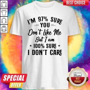I'm 97 Sure You Don't Like Me But I Am 100 Sure I Don't Care Shirt