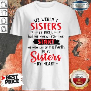 We Weren't Sisters By Birth But We Knew From The Start We Were Put On This Earth To Be Sister By Heart Shirt