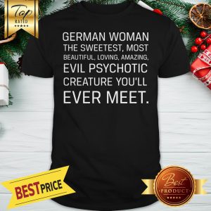 German Woman The Sweetest Most Beautiful Loving Amazing Evil Psychotic Creature You’ll Ever Meet Shirt