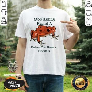 Stop Killing Planet A Unless You Have A Planet B Frog Shirt