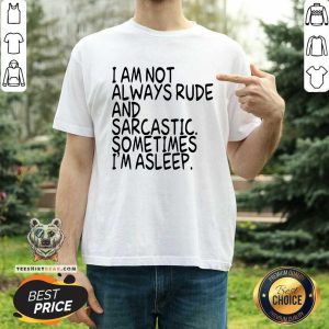 I Am Not Always Rude And Sarcastic Sometimes I Am Asleep Shirt