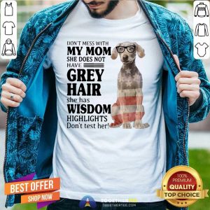 Good Do Not Mess With My Mom She Has Wisdom Higlights Weimaraner Shirt
