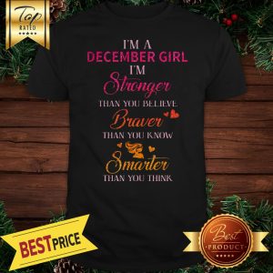 I’m A December Girl I’m Stronger Than You Believe Braver Than You Know Smarter Shirt