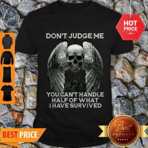 Perfect Skull Wings Don’t Judge Me You Can’t Handle Half Of What I Have Survived Shirt