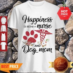 Nice Happiness Is Being A Nurse And Dog Mom Paw Flowers Shirt
