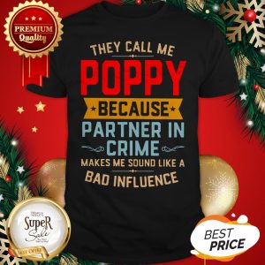 They Call Me Poppy Because Partner In Crime Makes Me Sound Like A Bad Influence Shirt