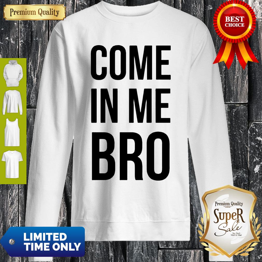 Good Come In Me Bro Tee Shirt