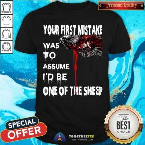 Nice Your First Mistake Was To Assume Be One Of The Sheep Shirt