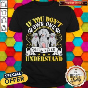 Pretty Weimaraner Dogs If You Don’t Own One You’ll Never Understand Shirt