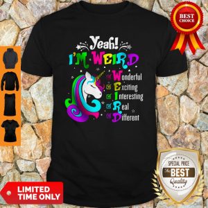 Unicorn Yeah I'm Weird Wonderful Exciting Interesting Real Different Shirt