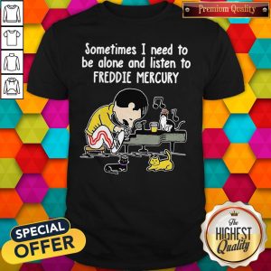 Sometimes I Need To Be Alone And Listen To Freddie Mercury Shirt