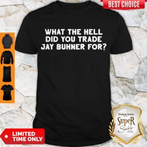 What The Hell Did You Trade Jay Buhner For Shirt