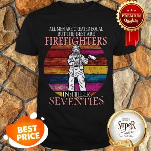 All Men Are Created Equal But The Best Are Firefighter Seventies Shirt
