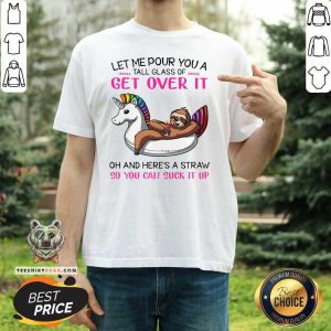 Top Sloth Let Me Pour You A Tall Glass Of Get Over It Oh And Here’s A Straw So You Can Suck It Up Shirt
