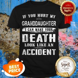 Nice If You Hurt My Granddaughter I Can Make Your Death Look Like An Accident Shirt