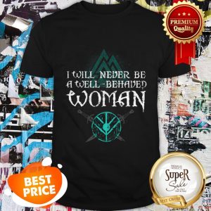 Nice Shield Maiden Viking I Will Never Be A Well Behaved Women Shirt